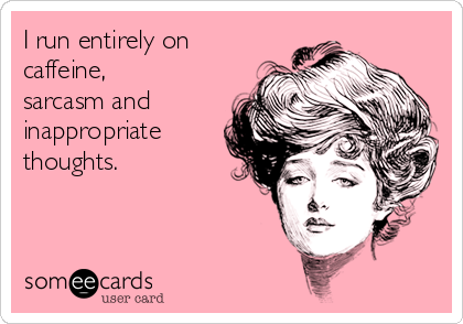 I run entirely on
caffeine,
sarcasm and
inappropriate
thoughts.