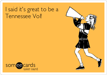 I said it's great to be a
Tennessee Vol!