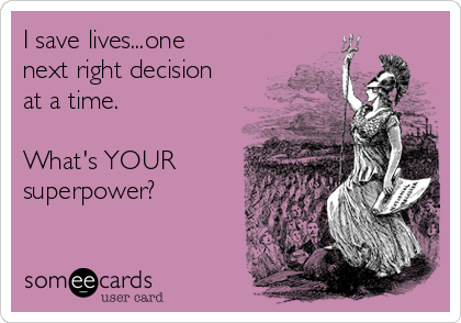 I save lives...one
next right decision
at a time.

What's YOUR
superpower?