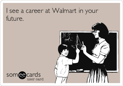 I see a career at Walmart in your
future.     