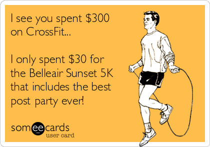 I see you spent $300
on CrossFit...

I only spent $30 for
the Belleair Sunset 5K
that includes the best
post party ever! 