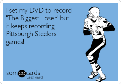 I set my DVD to record
"The Biggest Loser" but
it keeps recording
Pittsburgh Steelers
games!