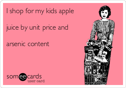 I shop for my kids apple

juice by unit price and

arsenic content