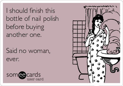 I should finish this
bottle of nail polish
before buying
another one.

Said no woman,
ever.