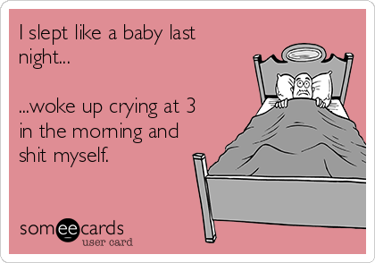 I slept like a baby last
night...

...woke up crying at 3
in the morning and
shit myself.