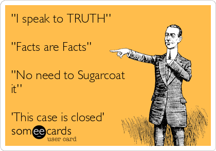 ''I speak to TRUTH''

''Facts are Facts''

''No need to Sugarcoat
it''

'This case is closed'