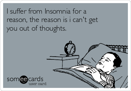 I suffer from Insomnia for a
reason, the reason is i can't get
you out of thoughts.