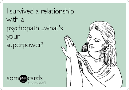 I survived a relationship
with a
psychopath....what's
your
superpower?