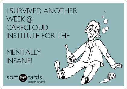I SURVIVED ANOTHER
WEEK @
CARECLOUD
INSTITUTE FOR THE

MENTALLY
INSANE!