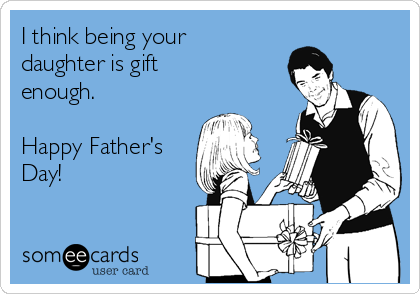 I think being your
daughter is gift
enough.

Happy Father's
Day!