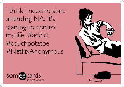 I think I need to start 
attending NA. It's
starting to control
my life. #addict
#couchpotatoe 
#NetflixAnonymous 