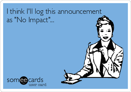 I think I'll log this announcement
as "No Impact"...