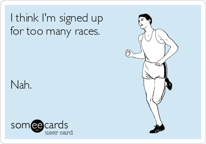 I think I'm signed up
for too many races.



Nah. 