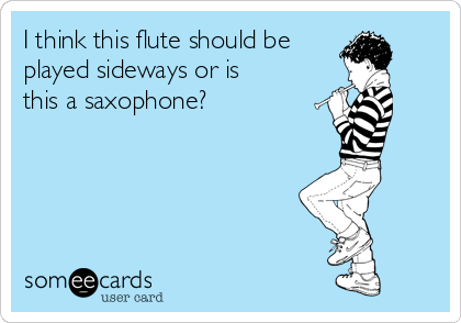 I think this flute should be
played sideways or is
this a saxophone?