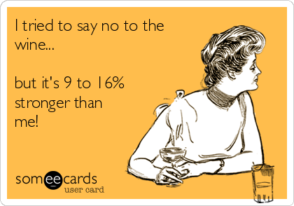 I tried to say no to the
wine...

but it's 9 to 16%
stronger than
me!