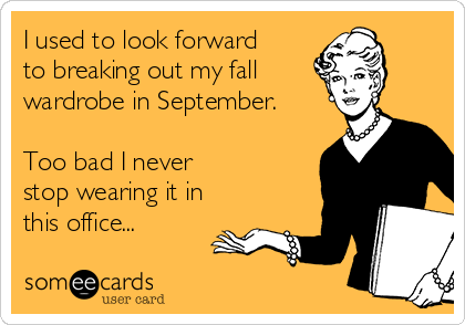 I used to look forward 
to breaking out my fall
wardrobe in September.

Too bad I never 
stop wearing it in
this office...