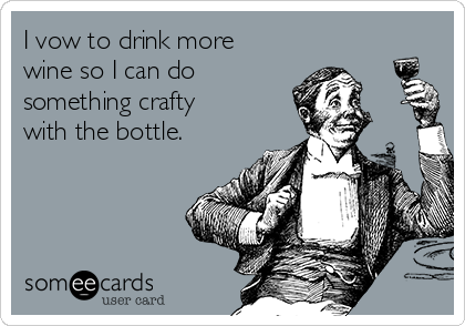 I vow to drink more
wine so I can do
something crafty
with the bottle. 