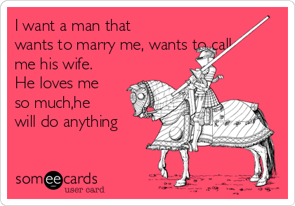 I want a man that
wants to marry me, wants to call
me his wife.
He loves me
so much,he
will do anything