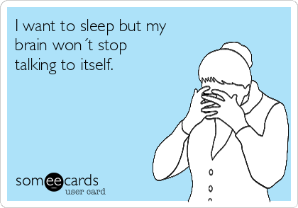 I want to sleep but my
brain won´t stop
talking to itself.
