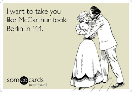 I want to take you
like McCarthur took
Berlin in '44.