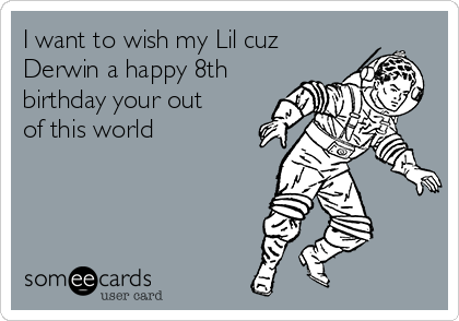 I want to wish my Lil cuz 
Derwin a happy 8th
birthday your out
of this world