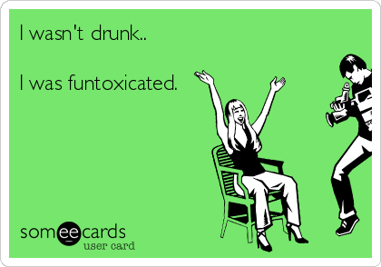 I wasn't drunk..

I was funtoxicated.