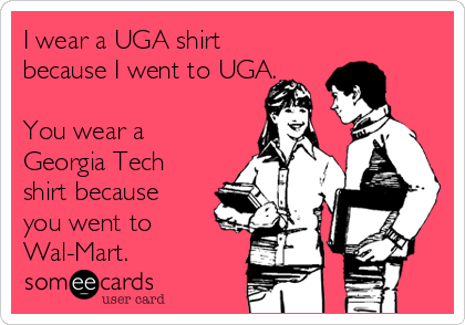 I wear a UGA shirt
because I went to UGA. 

You wear a
Georgia Tech
shirt because
you went to
Wal-Mart.