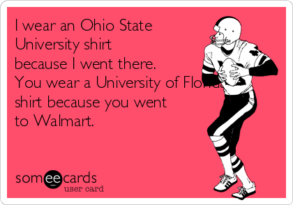 I wear an Ohio State
University shirt
because I went there.
You wear a University of Florida
shirt because you went
to Walmart.