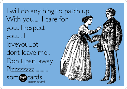 I will do anything to patch up
With you..... I care for
you...I respect
you.... I
loveyou...bt
dont leave me..
Don't part away
Plzzzzzzzz............