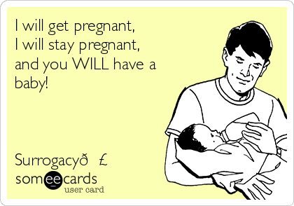 I will get pregnant,
I will stay pregnant,
and you WILL have a
baby!



Surrogacy?