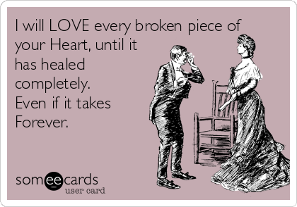 I will LOVE every broken piece of
your Heart, until it
has healed
completely.
Even if it takes
Forever.