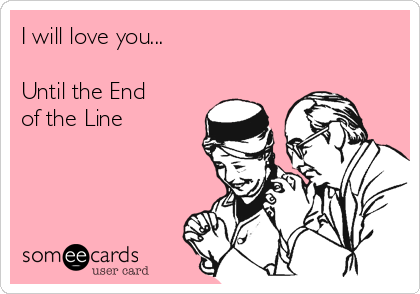 I will love you...

Until the End 
of the Line