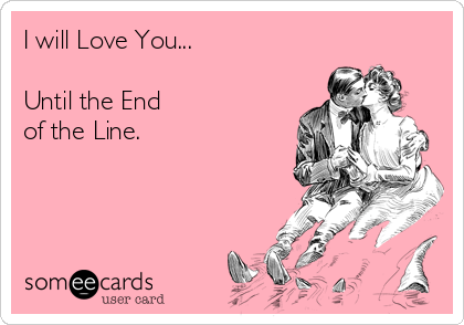 I will Love You...

Until the End 
of the Line.