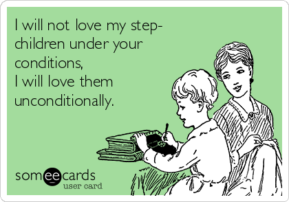 I will not love my step-
children under your 
conditions, 
I will love them 
unconditionally. 