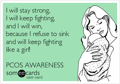 I will stay strong,
I will keep fighting,
and I will win,
because I refuse to sink
and will keep fighting
like a girl!

PCOS AWARENESS