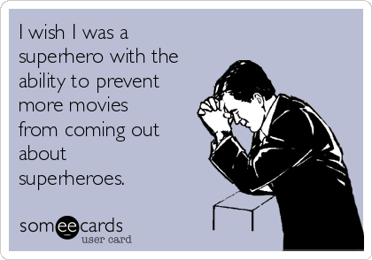 I wish I was a
superhero with the
ability to prevent
more movies
from coming out
about
superheroes.