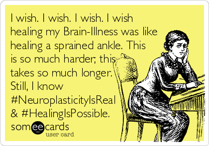 I wish. I wish. I wish. I wish
healing my Brain-Illness was like 
healing a sprained ankle. This
is so much harder; this
takes so much longer.
Still, I know 
#NeuroplasticityIsReal
& #HealingIsPossible.