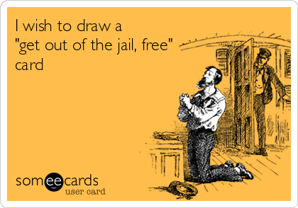 I wish to draw a 
"get out of the jail, free"
card