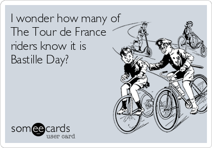 I wonder how many of 
The Tour de France
riders know it is
Bastille Day?