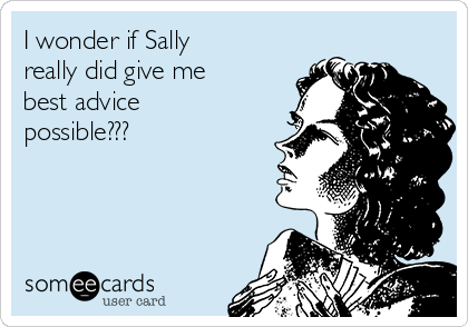 I wonder if Sally
really did give me
best advice
possible???