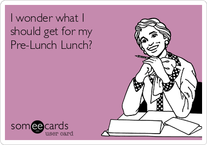 I wonder what I
should get for my
Pre-Lunch Lunch?