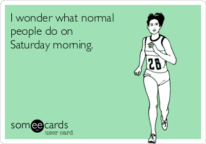 I wonder what normal 
people do on 
Saturday morning. 