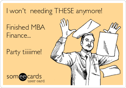 I won't  needing THESE anymore!

Finished MBA
Finance... 

Party tiiiiime!