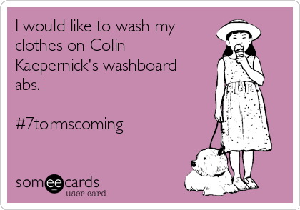 I would like to wash my
clothes on Colin
Kaepernick's washboard
abs.

#7tormscoming