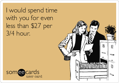 I would spend time
with you for even
less than $27 per
3/4 hour.