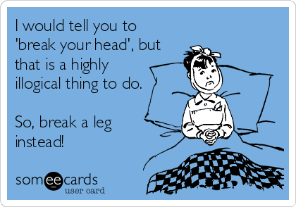 I would tell you to
'break your head', but
that is a highly
illogical thing to do.

So, break a leg
instead!