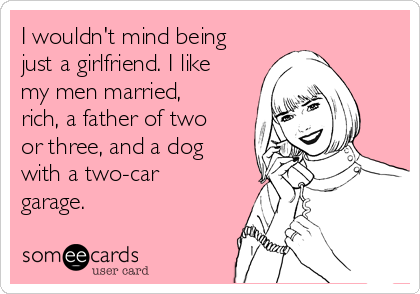 I wouldn't mind being
just a girlfriend. I like
my men married,
rich, a father of two
or three, and a dog
with a two-car
garage.