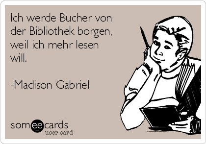 Ich werde Bucher von
der Bibliothek borgen,
weil ich mehr lesen
will.

-Madison Gabriel