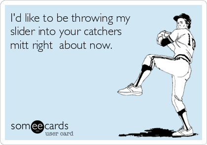 I'd like to be throwing my
slider into your catchers
mitt right  about now. 