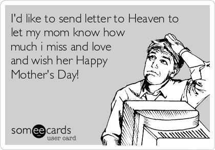 I'd like to send letter to Heaven to
let my mom know how
much i miss and love
and wish her Happy
Mother's Day!